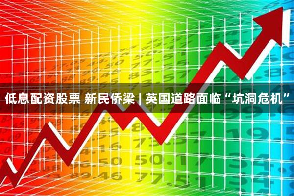 低息配资股票 新民侨梁 | 英国道路面临“坑洞危机”