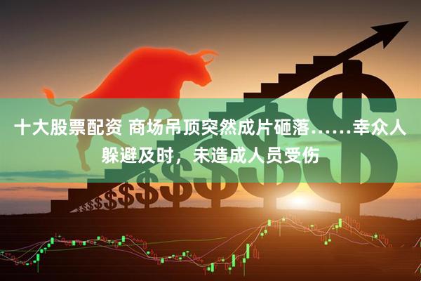 十大股票配资 商场吊顶突然成片砸落……幸众人躲避及时，未造成人员受伤