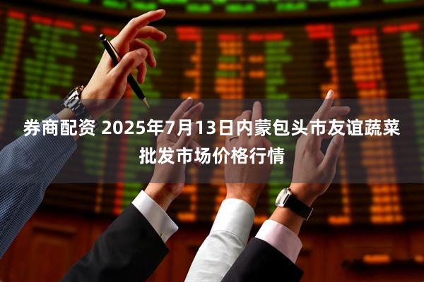 券商配资 2025年7月13日内蒙包头市友谊蔬菜批发市场价格行情