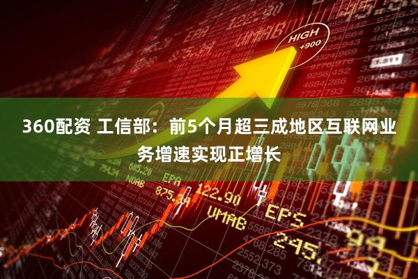 360配资 工信部：前5个月超三成地区互联网业务增速实现正增长