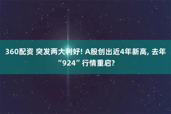 360配资 突发两大利好! A股创出近4年新高, 去年“924”行情重启?