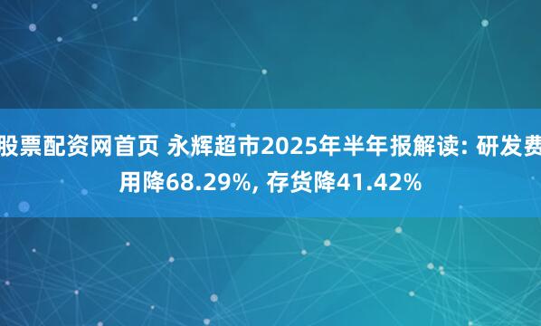 股票配资网首页 永辉超市2025年半年报解读: 研发费用降68.29%, 存货降41.42%