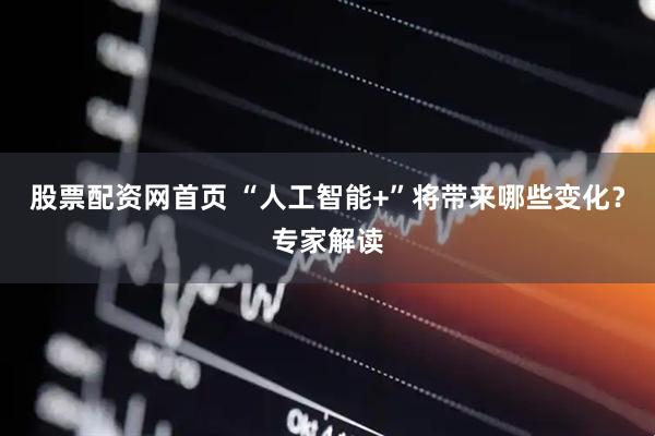 股票配资网首页 “人工智能+”将带来哪些变化？专家解读
