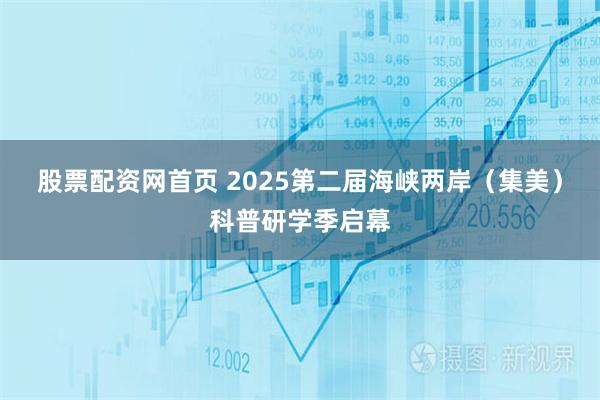 股票配资网首页 2025第二届海峡两岸（集美）科普研学季启幕