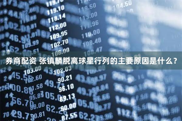 券商配资 张镇麟脱离球星行列的主要原因是什么？