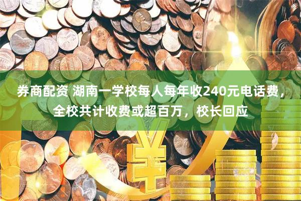 券商配资 湖南一学校每人每年收240元电话费，全校共计收费或超百万，校长回应